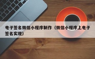 齐河电子签名微信小程序制作（微信小程序上电子签名实现）