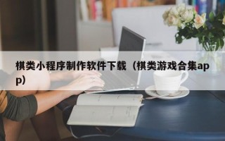 齐河棋类小程序制作软件下载（棋类游戏合集app）