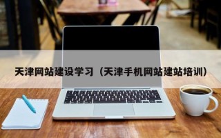 齐河天津网站建设学习（天津手机网站建站培训）
