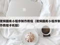 齐河视频图库小程序制作教程（视频图库小程序制作教程手机版）