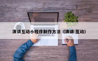 齐河演讲互动小程序制作方法（演讲 互动）