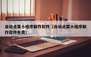 齐河自动点菜小程序制作软件（自动点菜小程序制作软件免费）